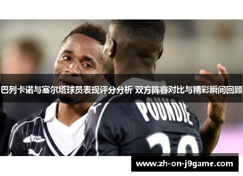 巴列卡诺与塞尔塔球员表现评分分析 双方阵容对比与精彩瞬间回顾