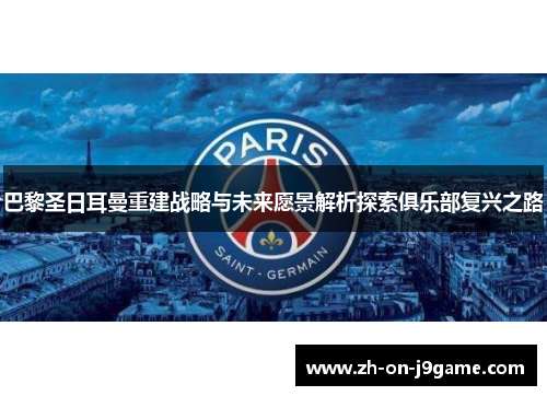 巴黎圣日耳曼重建战略与未来愿景解析探索俱乐部复兴之路