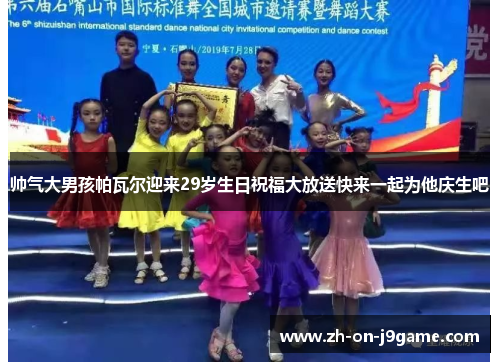 帅气大男孩帕瓦尔迎来29岁生日祝福大放送快来一起为他庆生吧