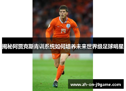 揭秘阿贾克斯青训系统如何培养未来世界级足球明星