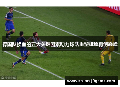 德国队换血的五大关键因素助力球队重塑辉煌再创巅峰