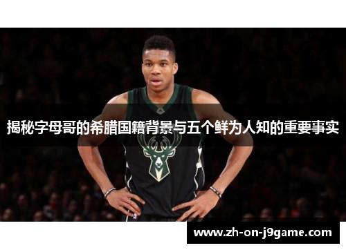 揭秘字母哥的希腊国籍背景与五个鲜为人知的重要事实 揭秘字母哥的希腊国籍背景与五个鲜为人知的重要事实