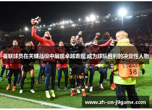 曼联球员在关键战役中展现卓越表现 成为球队胜利的决定性人物 曼联球员在关键战役中展现卓越表现 成为球队胜利的决定性人物