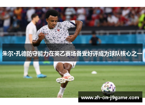 朱尔·孔德防守能力在英乙赛场备受好评成为球队核心之一 朱尔·孔德防守能力在英乙赛场备受好评成为球队核心之一
