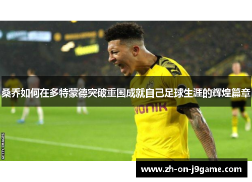 桑乔如何在多特蒙德突破重围成就自己足球生涯的辉煌篇章 桑乔如何在多特蒙德突破重围成就自己足球生涯的辉煌篇章
