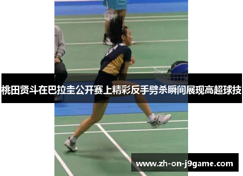 桃田贤斗在巴拉圭公开赛上精彩反手劈杀瞬间展现高超球技 桃田贤斗在巴拉圭公开赛上精彩反手劈杀瞬间展现高超球技
