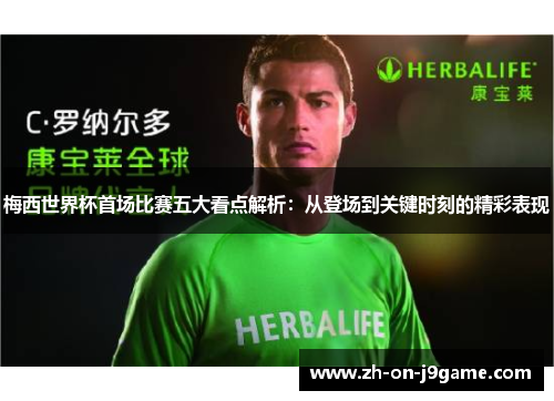 梅西世界杯首场比赛五大看点解析:从登场到关键时刻的精彩表现 梅西世界杯首场比赛五大看点解析:从登场到关键时刻的精彩表现