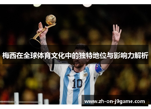梅西在全球体育文化中的独特地位与影响力解析