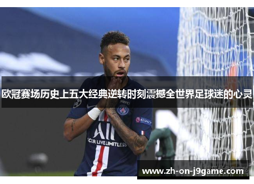 欧冠赛场历史上五大经典逆转时刻震撼全世界足球迷的心灵 欧冠赛场历史上五大经典逆转时刻震撼全世界足球迷的心灵