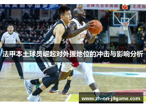 法甲本土球员崛起对外援地位的冲击与影响分析