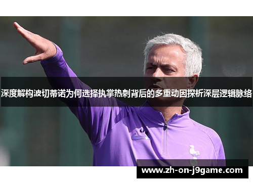 深度解构波切蒂诺为何选择执掌热刺背后的多重动因探析深层逻辑脉络 深度解构波切蒂诺为何选择执掌热刺背后的多重动因探析深层逻辑脉络