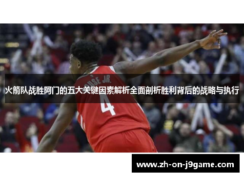 火箭队战胜阿门的五大关键因素解析全面剖析胜利背后的战略与执行 火箭队战胜阿门的五大关键因素解析全面剖析胜利背后的战略与执行