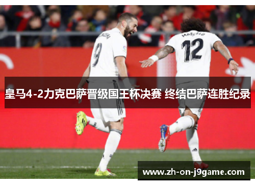 皇马4-2力克巴萨晋级国王杯决赛 终结巴萨连胜纪录 皇马4-2力克巴萨晋级国王杯决赛 终结巴萨连胜纪录