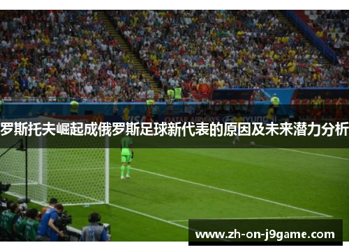 罗斯托夫崛起成俄罗斯足球新代表的原因及未来潜力分析 罗斯托夫崛起成俄罗斯足球新代表的原因及未来潜力分析