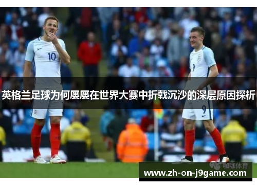英格兰足球为何屡屡在世界大赛中折戟沉沙的深层原因探析