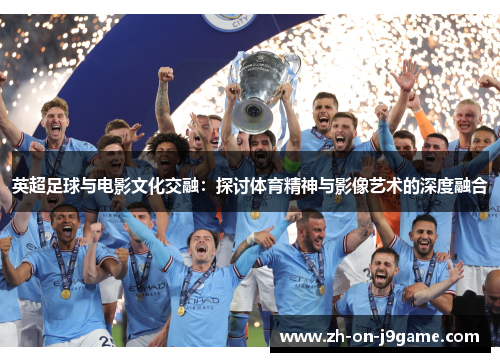 英超足球与电影文化交融：探讨体育精神与影像艺术的深度融合