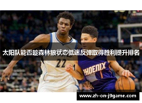 太阳队能否趁森林狼状态低迷反弹取得胜利提升排名