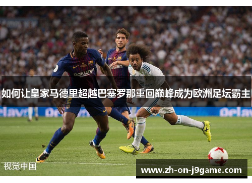 如何让皇家马德里超越巴塞罗那重回巅峰成为欧洲足坛霸主