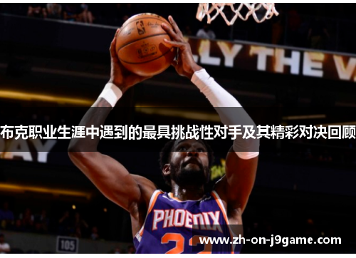 布克职业生涯中遇到的最具挑战性对手及其精彩对决回顾