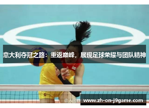 意大利夺冠之路：重返巅峰，展现足球荣耀与团队精神