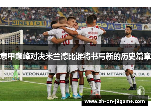 意甲巅峰对决米兰德比谁将书写新的历史篇章
