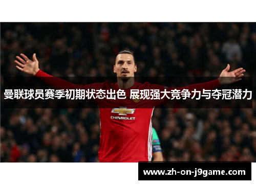 曼联球员赛季初期状态出色 展现强大竞争力与夺冠潜力