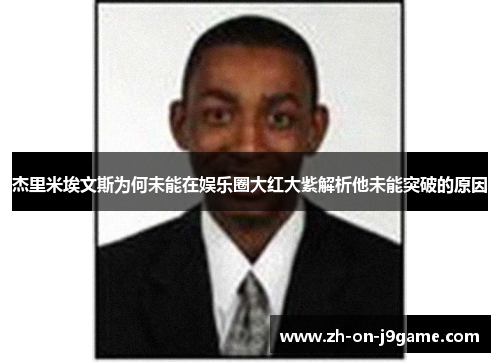 杰里米埃文斯为何未能在娱乐圈大红大紫解析他未能突破的原因