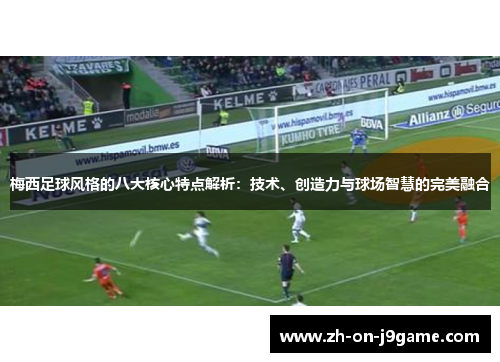 梅西足球风格的八大核心特点解析：技术、创造力与球场智慧的完美融合