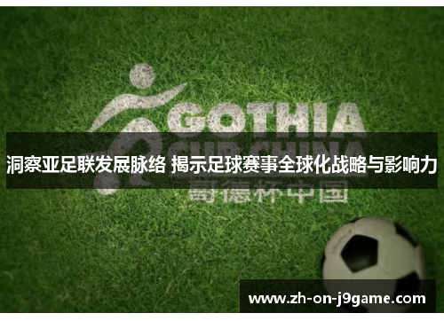 洞察亚足联发展脉络 揭示足球赛事全球化战略与影响力 洞察亚足联发展脉络 揭示足球赛事全球化战略与影响力