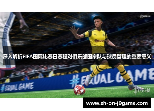 深入解析FIFA国际比赛日赛程对俱乐部国家队与球员管理的重要意义 深入解析FIFA国际比赛日赛程对俱乐部国家队与球员管理的重要意义