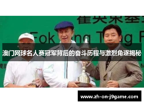 澳门网球名人赛冠军背后的奋斗历程与激烈角逐揭秘