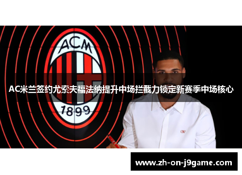 AC米兰签约尤索夫福法纳提升中场拦截力锁定新赛季中场核心