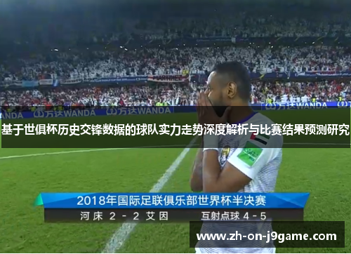 基于世俱杯历史交锋数据的球队实力走势深度解析与比赛结果预测研究 基于世俱杯历史交锋数据的球队实力走势深度解析与比赛结果预测研究