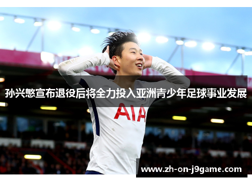 孙兴慜宣布退役后将全力投入亚洲青少年足球事业发展
