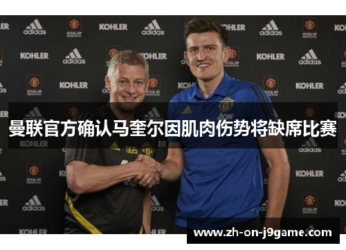 曼联官方确认马奎尔因肌肉伤势将缺席比赛 曼联官方确认马奎尔因肌肉伤势将缺席比赛