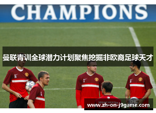 曼联青训全球潜力计划聚焦挖掘非欧裔足球天才 曼联青训全球潜力计划聚焦挖掘非欧裔足球天才