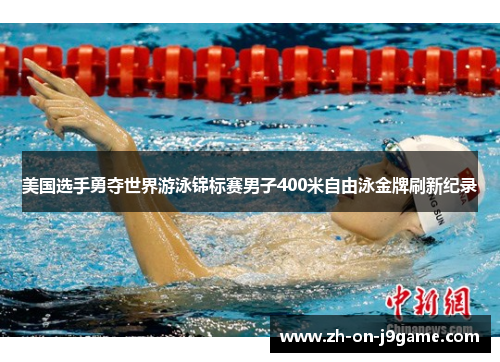 美国选手勇夺世界游泳锦标赛男子400米自由泳金牌刷新纪录