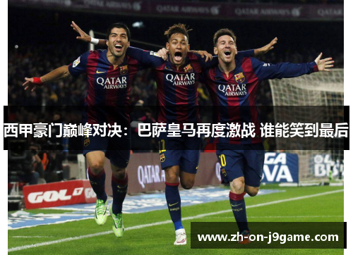 西甲豪门巅峰对决:巴萨皇马再度激战 谁能笑到最后 西甲豪门巅峰对决:巴萨皇马再度激战 谁能笑到最后