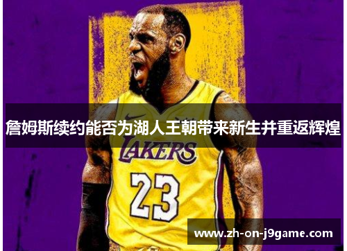 詹姆斯续约能否为湖人王朝带来新生并重返辉煌 詹姆斯续约能否为湖人王朝带来新生并重返辉煌