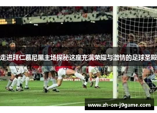 走进拜仁慕尼黑主场探秘这座充满荣耀与激情的足球圣殿 走进拜仁慕尼黑主场探秘这座充满荣耀与激情的足球圣殿