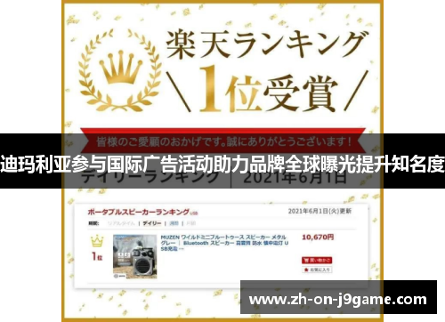 迪玛利亚参与国际广告活动助力品牌全球曝光提升知名度