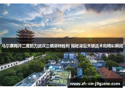 马尔康梅开二度助力武汉三镇逆转胜利 揭秘背后关键战术和精彩瞬间 马尔康梅开二度助力武汉三镇逆转胜利 揭秘背后关键战术和精彩瞬间