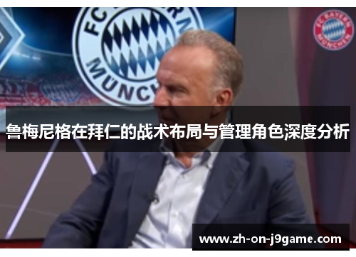鲁梅尼格在拜仁的战术布局与管理角色深度分析 鲁梅尼格在拜仁的战术布局与管理角色深度分析