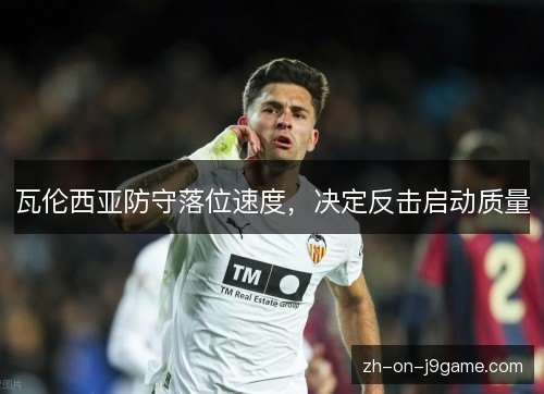 瓦伦西亚防守落位速度，决定反击启动质量