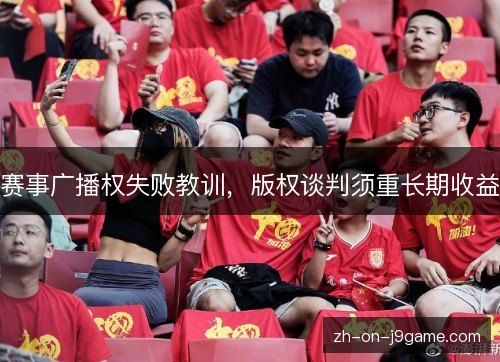赛事广播权失败教训,版权谈判须重长期收益 赛事广播权失败教训,版权谈判须重长期收益