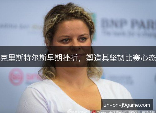 克里斯特尔斯早期挫折,塑造其坚韧比赛心态 克里斯特尔斯早期挫折,塑造其坚韧比赛心态