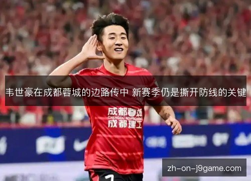韦世豪在成都蓉城的边路传中 新赛季仍是撕开防线的关键 韦世豪在成都蓉城的边路传中 新赛季仍是撕开防线的关键