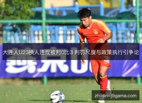 大连人U23换人违规被判0比3 判罚尺度与政策执行引争论 大连人U23换人违规被判0比3 判罚尺度与政策执行引争论
